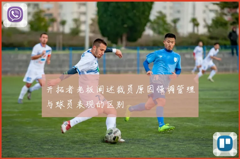 开拓者老板阐述裁员原因强调管理与球员表现的区别