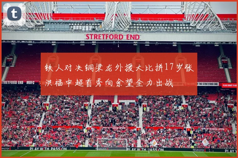 铁人对决铜梁龙外援大比拼17岁张洪福中超首秀向余望全力出战