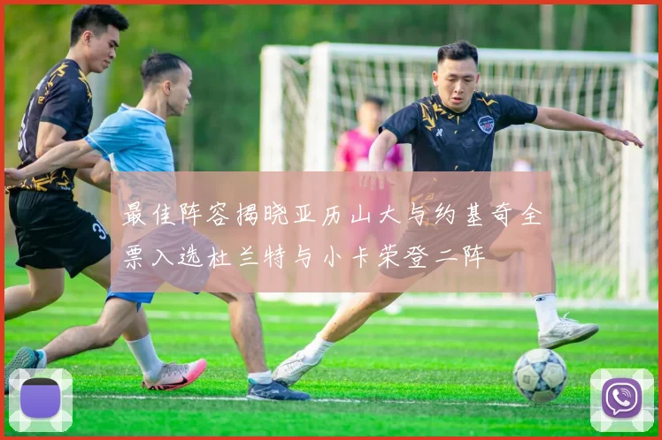 最佳阵容揭晓亚历山大与约基奇全票入选杜兰特与小卡荣登二阵