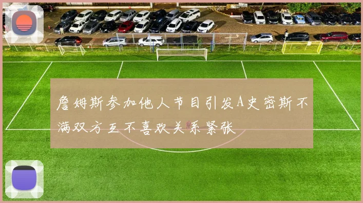 詹姆斯参加他人节目引发A史密斯不满双方互不喜欢关系紧张