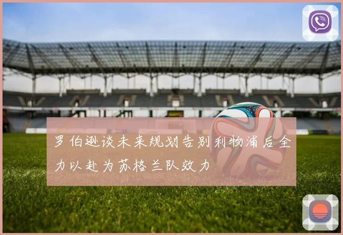 罗伯逊谈未来规划告别利物浦后全力以赴为苏格兰队效力
